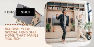 Building Your Special Feng Shui Home That Makes You Rich